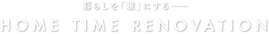 暮らしを「雅」にする──HOME TIME RENOVATION